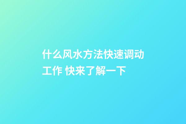 什么风水方法快速调动工作 快来了解一下